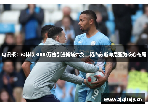 电讯报：森林以3000万镑引进博塔弗戈二将热苏斯库尼亚为核心布局