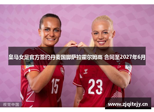 皇马女足官方签约丹麦国脚萨拉霍尔姆高 合同至2027年6月