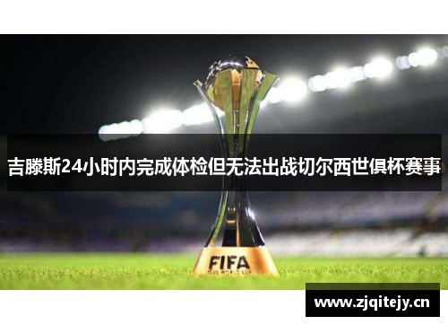 吉滕斯24小时内完成体检但无法出战切尔西世俱杯赛事