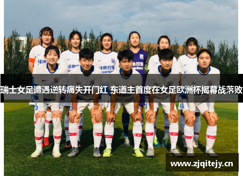 瑞士女足遭遇逆转痛失开门红 东道主首度在女足欧洲杯揭幕战落败