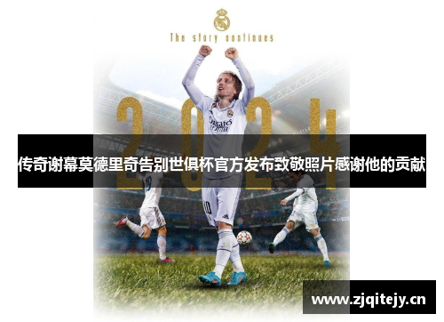 传奇谢幕莫德里奇告别世俱杯官方发布致敬照片感谢他的贡献